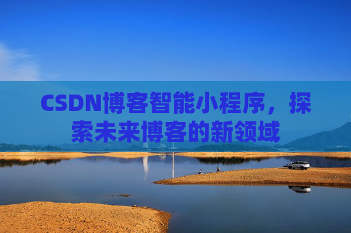 CSDN博客智能小程序，探索未来博客的新领域