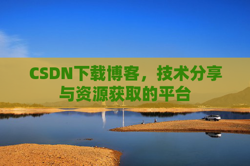 CSDN下载博客,技术分享与资源获取的平台